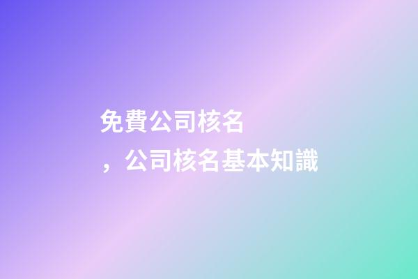 免費公司核名，公司核名基本知識-第1張-公司起名-玄機派